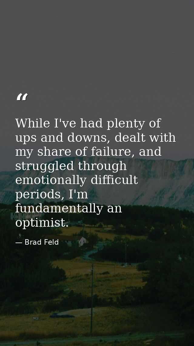 While I've had plenty of ups and downs, dealt with my share of failure, and struggled through emotionally difficult peri — Brad Feld