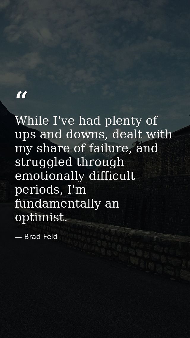 While I've had plenty of ups and downs, dealt with my share of failure, and struggled through emotionally difficult peri — Brad Feld