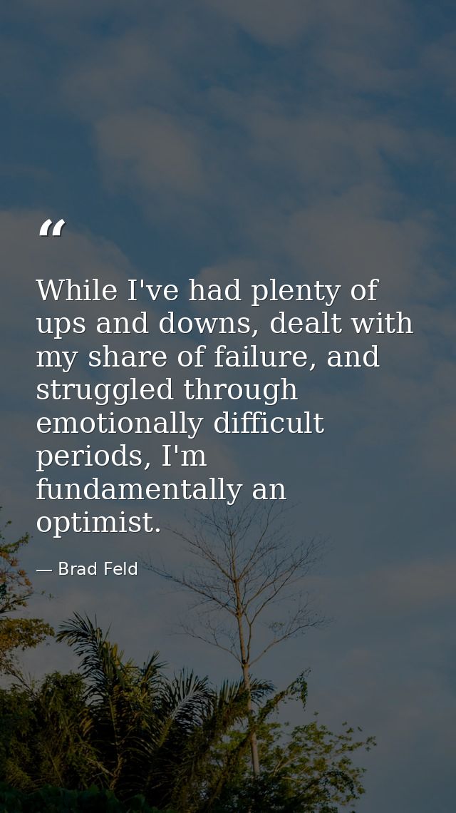 While I've had plenty of ups and downs, dealt with my share of failure, and struggled through emotionally difficult peri — Brad Feld