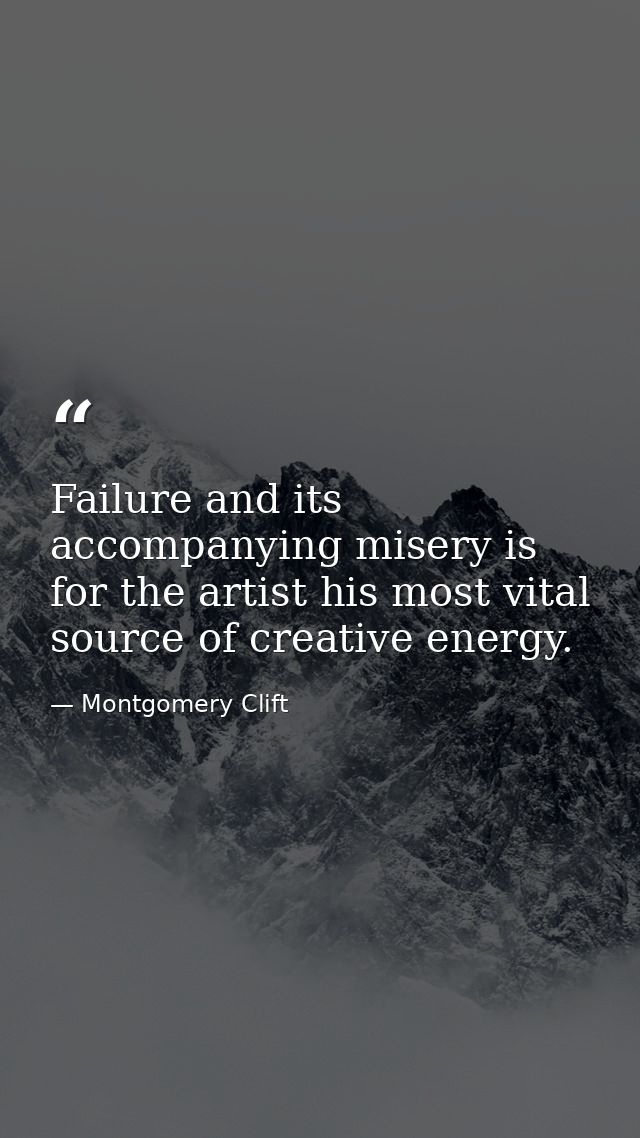 Failure and its accompanying misery is for the artist his most vital source of creative energy. — Montgomery Clift