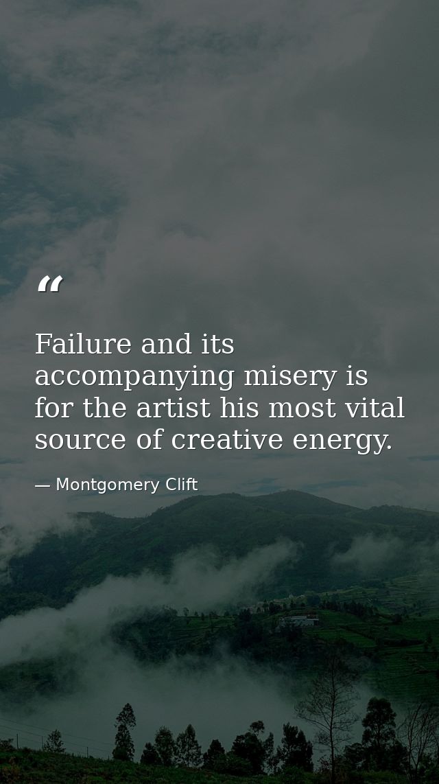 Failure and its accompanying misery is for the artist his most vital source of creative energy. — Montgomery Clift