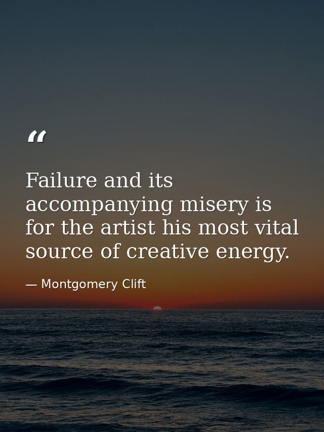 Failure and its accompanying misery is for the artist his most vital source of creative energy. — Montgomery Clift
