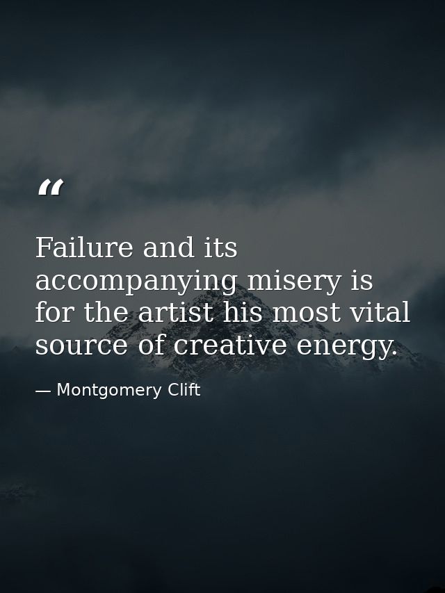 Failure and its accompanying misery is for the artist his most vital source of creative energy. — Montgomery Clift