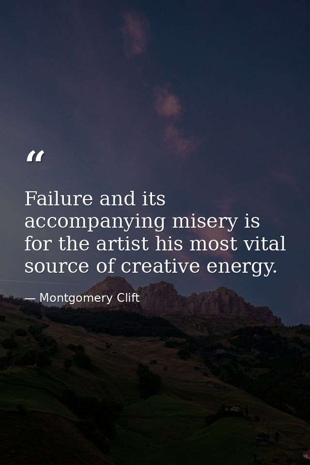 Failure and its accompanying misery is for the artist his most vital source of creative energy. — Montgomery Clift