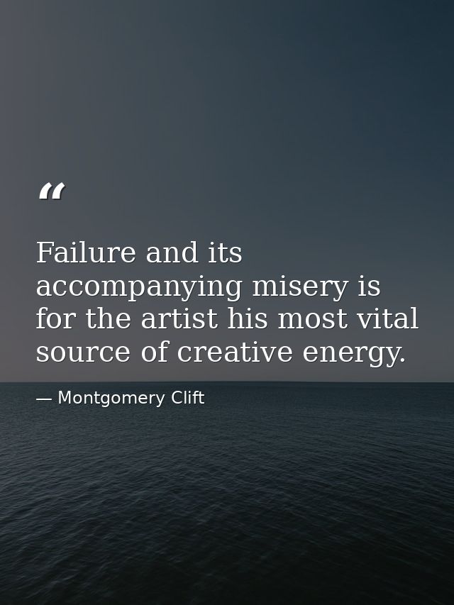 Failure and its accompanying misery is for the artist his most vital source of creative energy. — Montgomery Clift