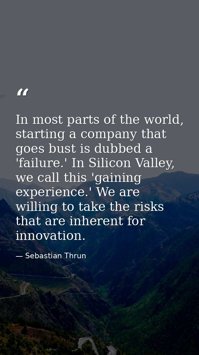 In most parts of the world, starting a company that goes bust is dubbed a 'failure.' In Silicon Valley, we call this 'ga — Sebastian Thrun