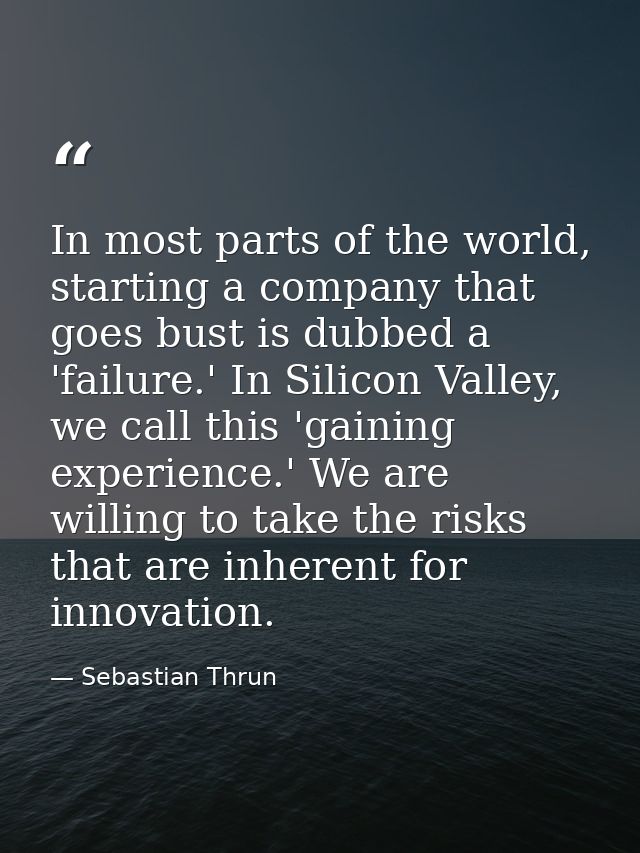 In most parts of the world, starting a company that goes bust is dubbed a 'failure.' In Silicon Valley, we call this 'ga — Sebastian Thrun