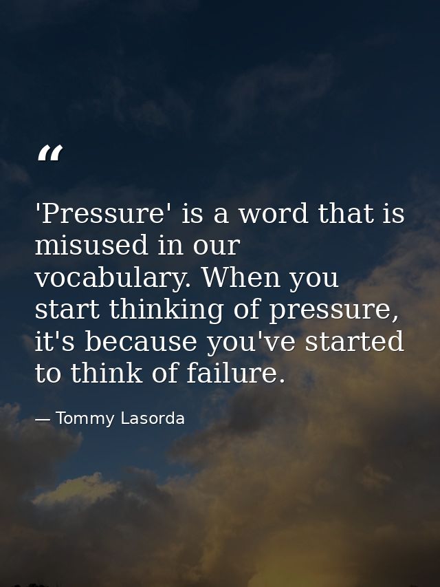 'Pressure' is a word that is misused in our vocabulary. When you start thinking of pressure, it's because you've started — Tommy Lasorda
