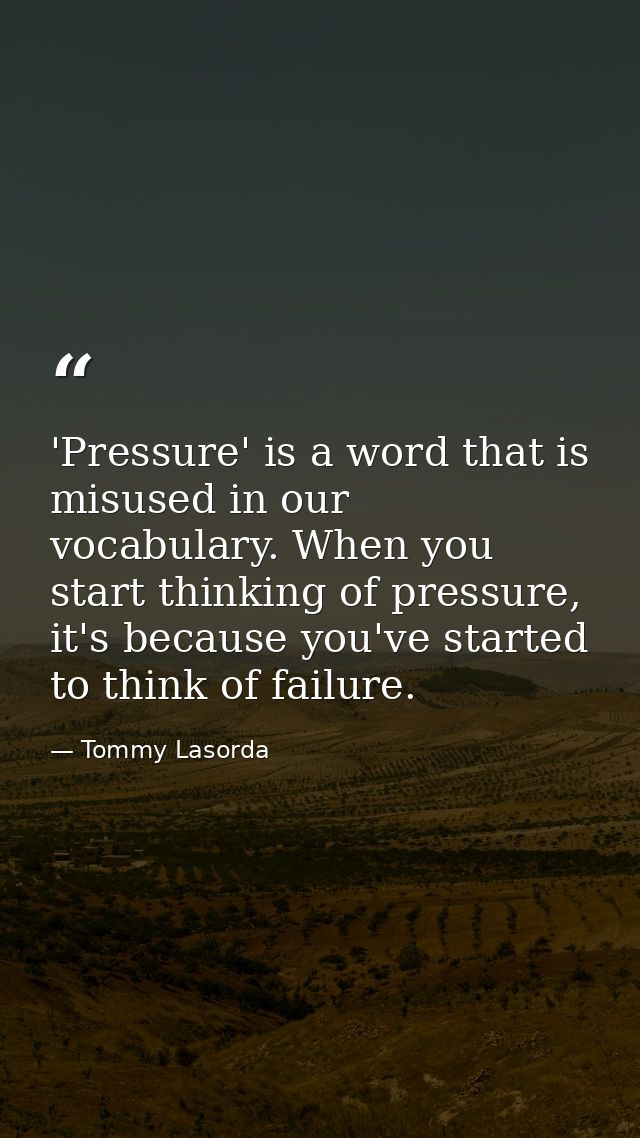 'Pressure' is a word that is misused in our vocabulary. When you start thinking of pressure, it's because you've started — Tommy Lasorda