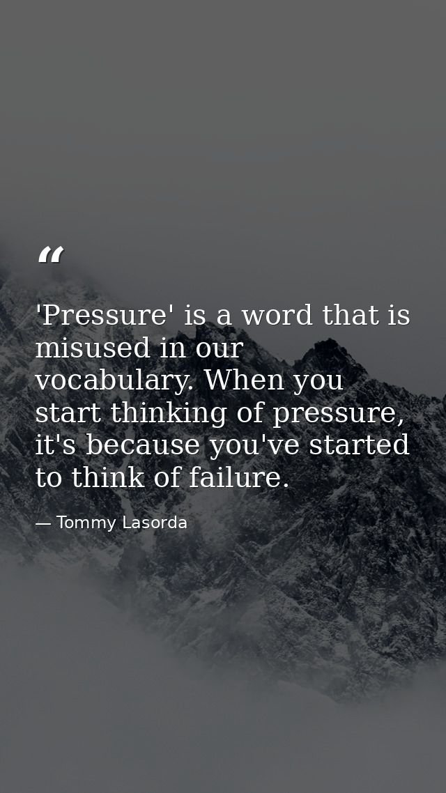'Pressure' is a word that is misused in our vocabulary. When you start thinking of pressure, it's because you've started — Tommy Lasorda