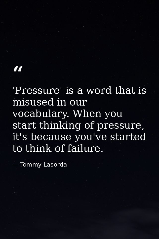 'Pressure' is a word that is misused in our vocabulary. When you start thinking of pressure, it's because you've started — Tommy Lasorda