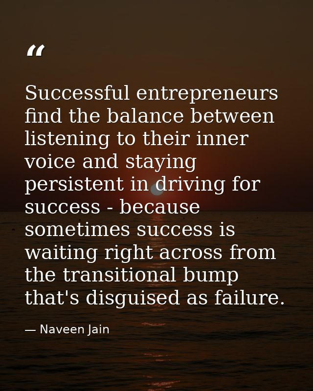 Successful entrepreneurs find the balance between listening to their inner voice and staying persistent in driving for s — Naveen Jain