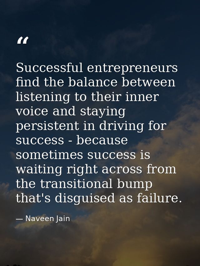 Successful entrepreneurs find the balance between listening to their inner voice and staying persistent in driving for s — Naveen Jain