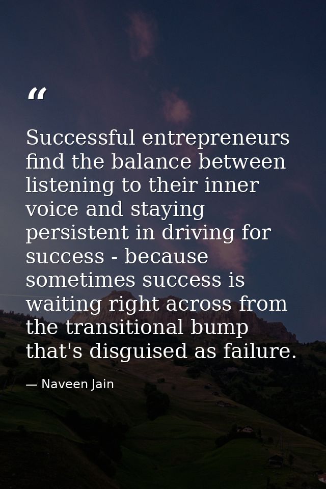 Successful entrepreneurs find the balance between listening to their inner voice and staying persistent in driving for s — Naveen Jain