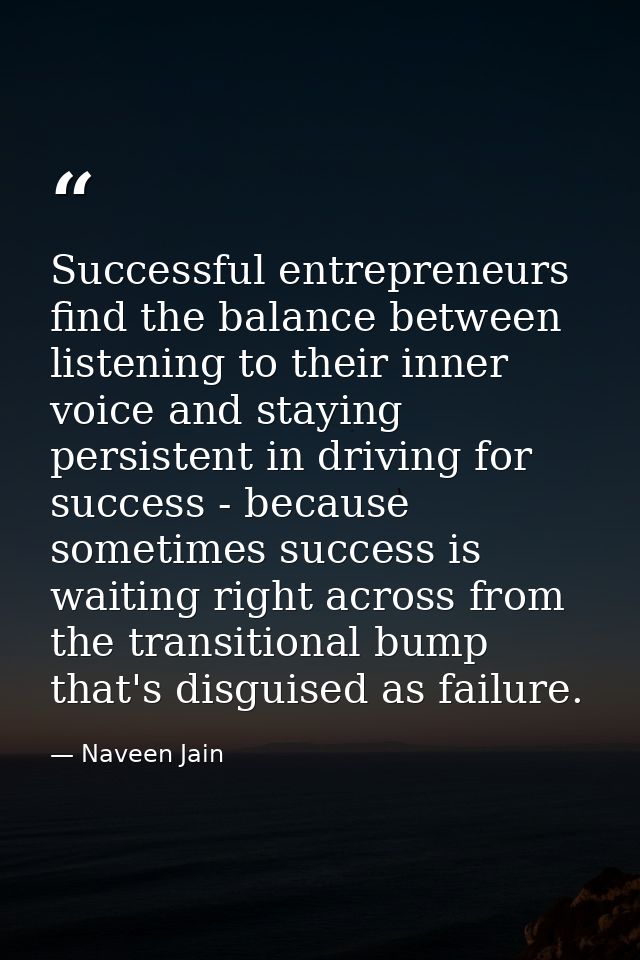 Successful entrepreneurs find the balance between listening to their inner voice and staying persistent in driving for s — Naveen Jain