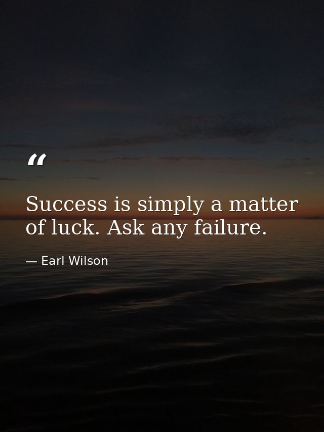 Success is simply a matter of luck. Ask any failure. — Earl Wilson