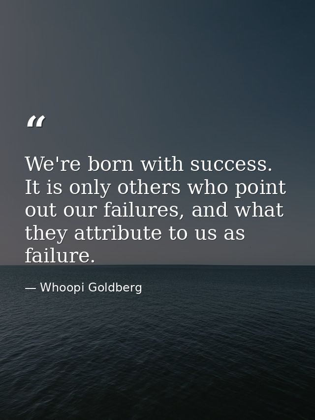 We're born with success. It is only others who point out our failures, and what they attribute to us as failure. — Whoopi Goldberg
