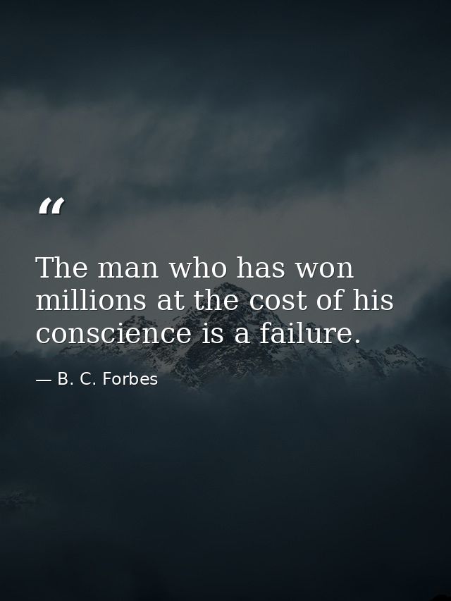 The man who has won millions at the cost of his conscience is a failure. — B. C. Forbes