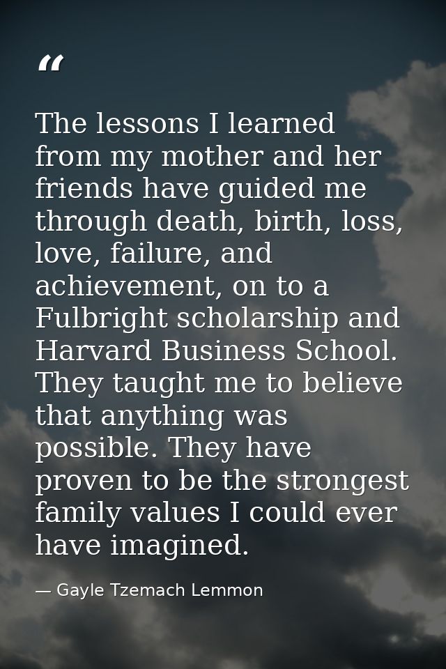 The lessons I learned from my mother and her friends have guided me through death, birth, loss, love, failure, and achie — Gayle Tzemach Lemmon