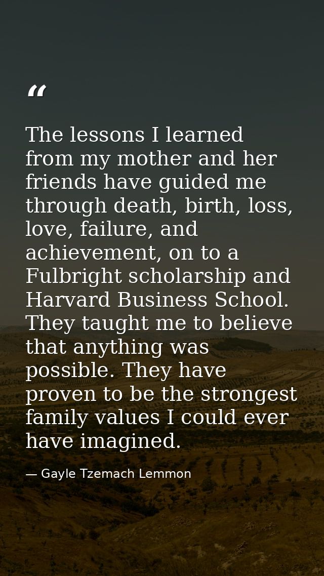 The lessons I learned from my mother and her friends have guided me through death, birth, loss, love, failure, and achie — Gayle Tzemach Lemmon