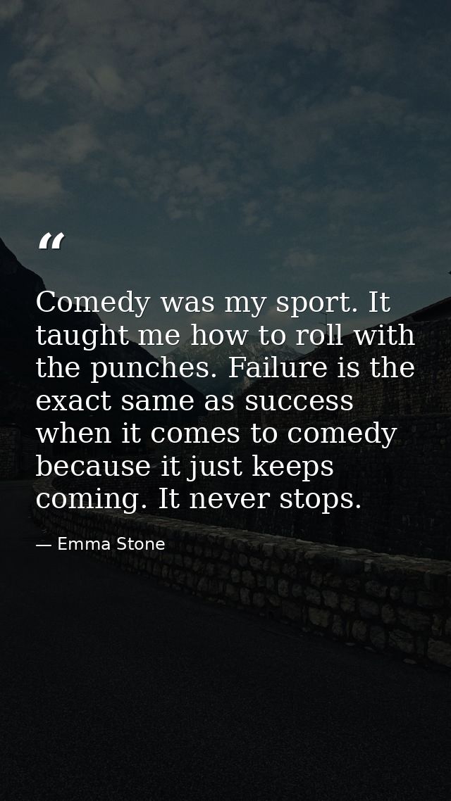Comedy was my sport. It taught me how to roll with the punches. Failure is the exact same as success when it comes to co — Emma Stone