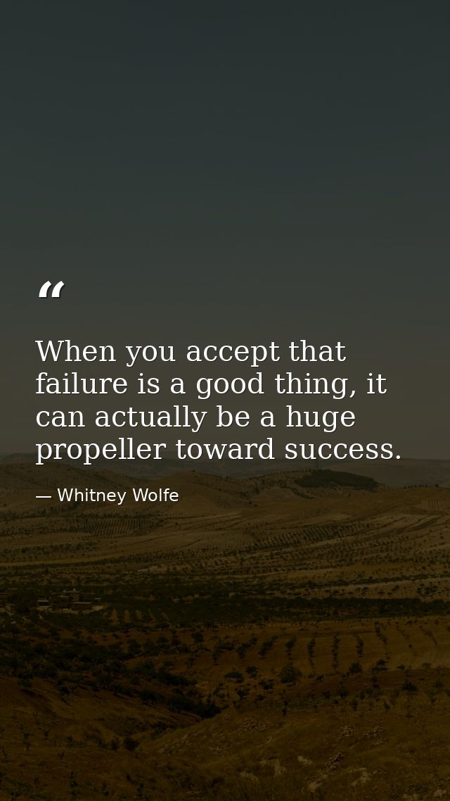 When you accept that failure is a good thing, it can actually be a huge propeller toward success. — Whitney Wolfe