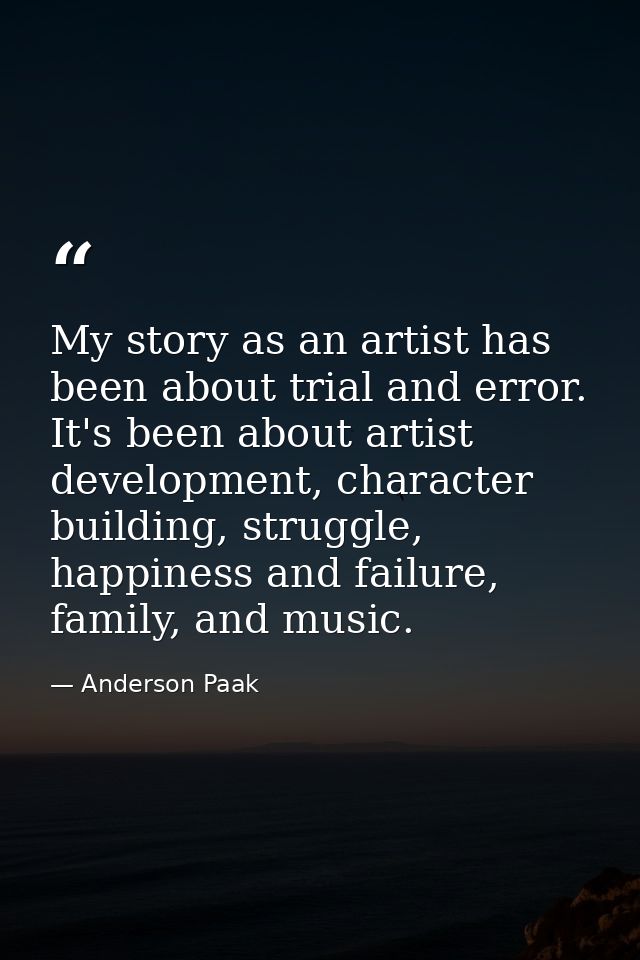 My story as an artist has been about trial and error. It's been about artist development, character building, struggle,  — Anderson Paak