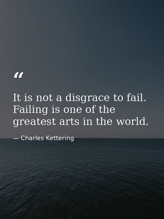 It is not a disgrace to fail. Failing is one of the greatest arts in the world. — Charles Kettering