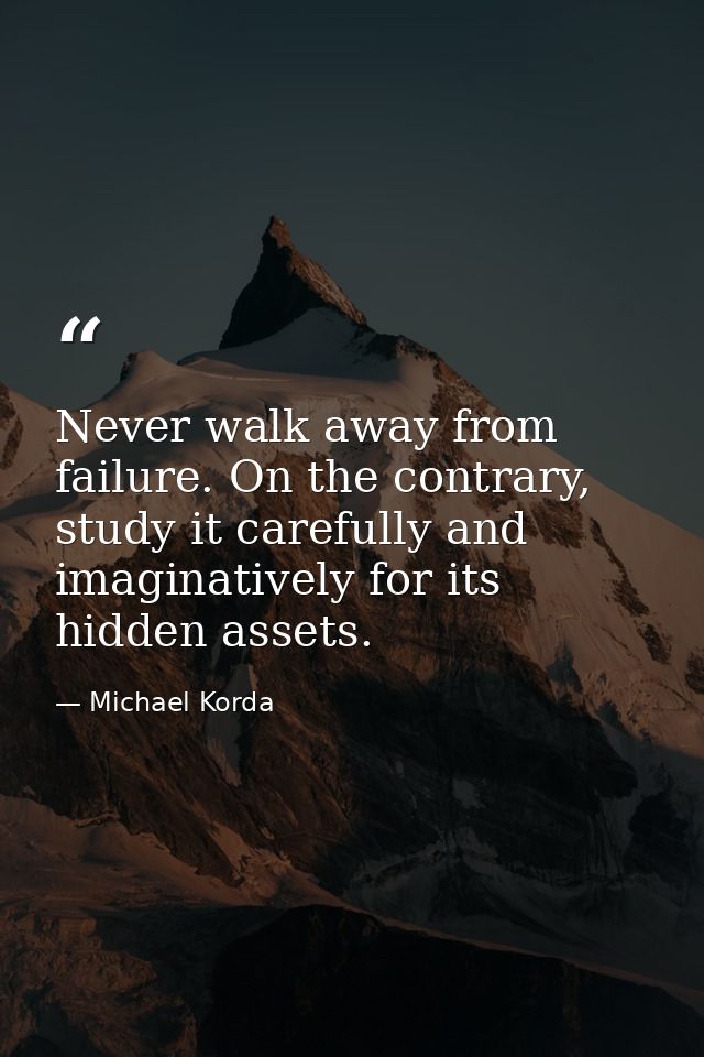 Never walk away from failure. On the contrary, study it carefully and imaginatively for its hidden assets. — Michael Korda