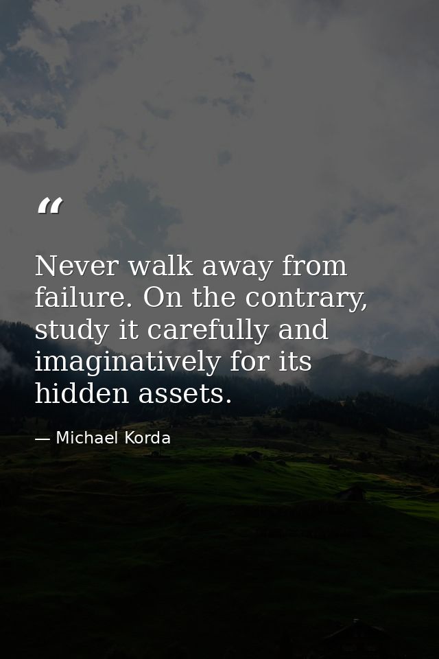 Never walk away from failure. On the contrary, study it carefully and imaginatively for its hidden assets. — Michael Korda