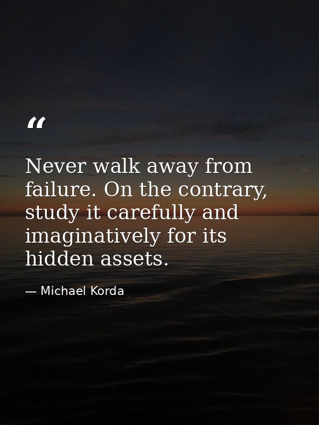 Never walk away from failure. On the contrary, study it carefully and imaginatively for its hidden assets. — Michael Korda