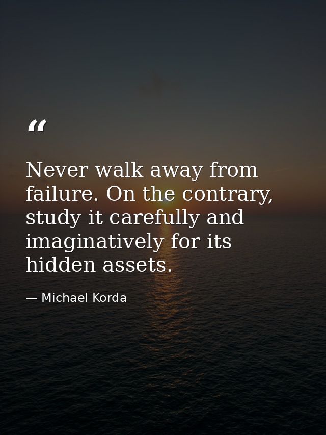 Never walk away from failure. On the contrary, study it carefully and imaginatively for its hidden assets. — Michael Korda