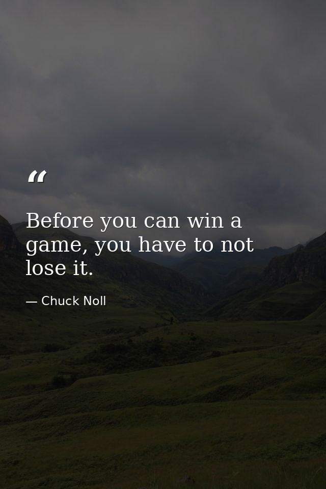 Before you can win a game, you have to not lose it. — Chuck Noll