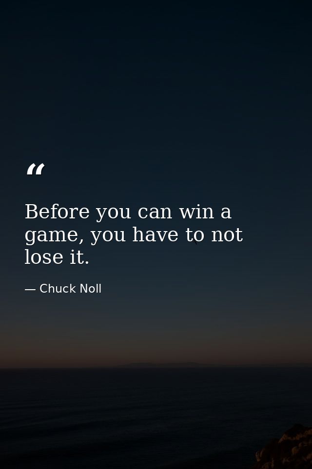 Before you can win a game, you have to not lose it. — Chuck Noll