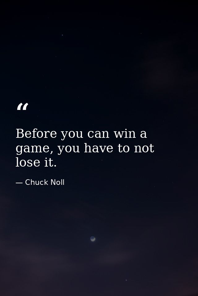 Before you can win a game, you have to not lose it. — Chuck Noll