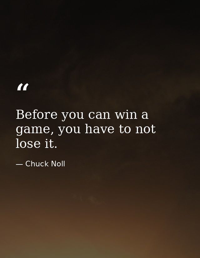 Before you can win a game, you have to not lose it. — Chuck Noll