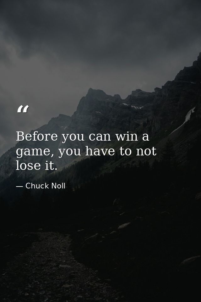 Before you can win a game, you have to not lose it. — Chuck Noll
