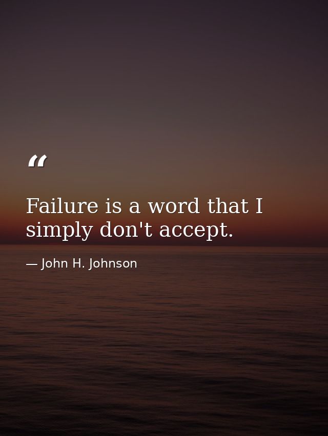Failure is a word that I simply don't accept. — John H. Johnson