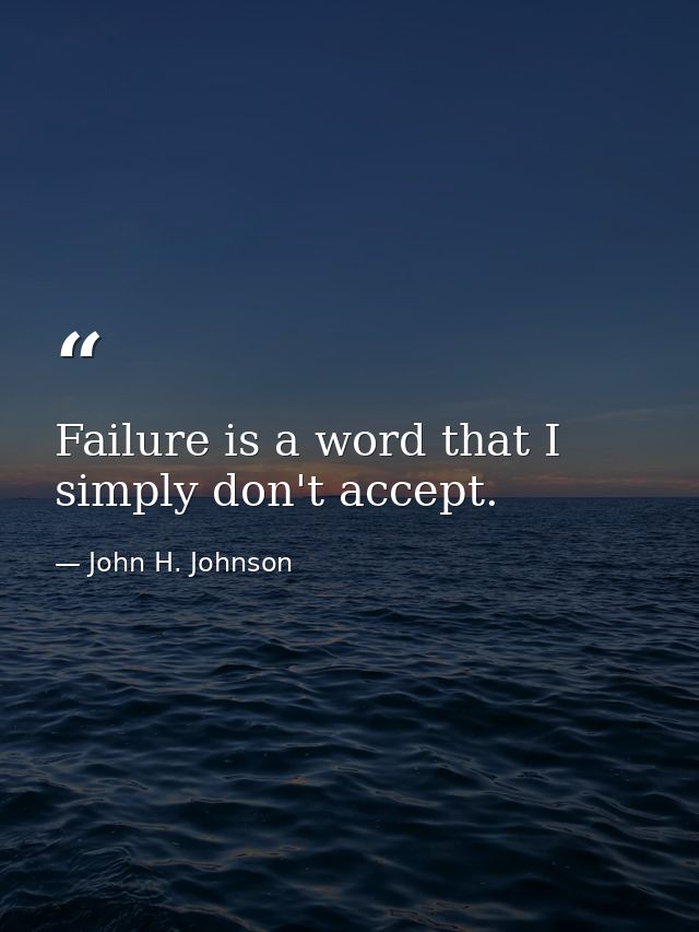 Failure is a word that I simply don't accept. — John H. Johnson