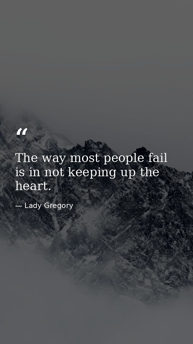The way most people fail is in not keeping up the heart. — Lady Gregory