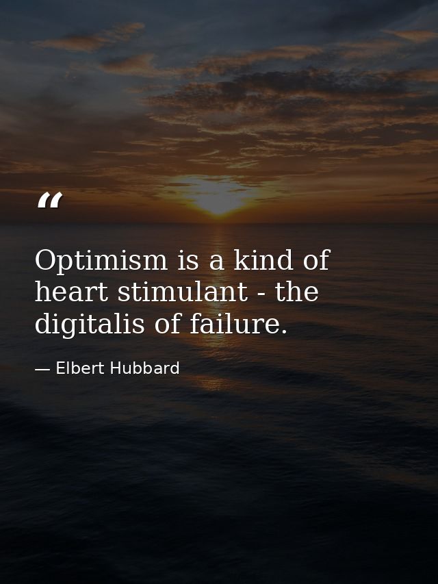 Optimism is a kind of heart stimulant - the digitalis of failure. — Elbert Hubbard