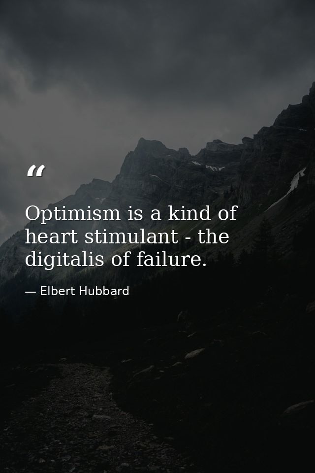 Optimism is a kind of heart stimulant - the digitalis of failure. — Elbert Hubbard