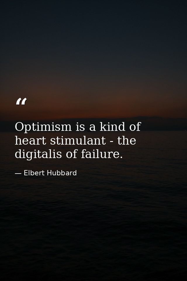 Optimism is a kind of heart stimulant - the digitalis of failure. — Elbert Hubbard