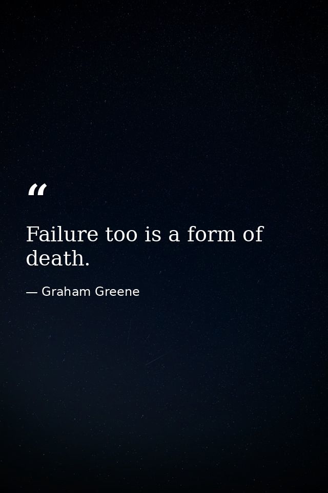 Failure too is a form of death. — Graham Greene