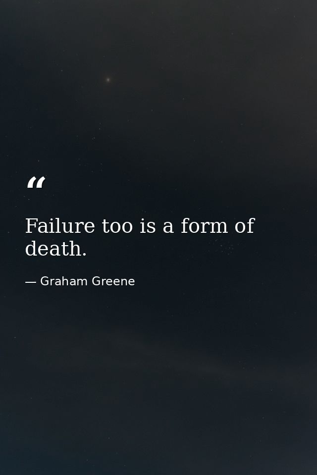 Failure too is a form of death. — Graham Greene