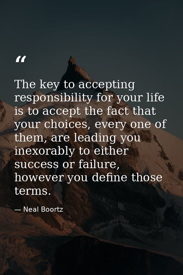 The key to accepting responsibility for your life is to accept the fact that your choices, every one of them, are leadin — Neal Boortz