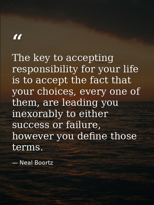 The key to accepting responsibility for your life is to accept the fact that your choices, every one of them, are leadin — Neal Boortz