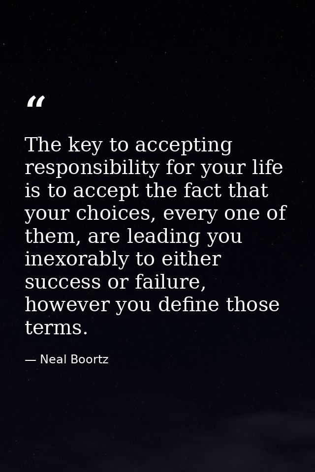 The key to accepting responsibility for your life is to accept the fact that your choices, every one of them, are leadin — Neal Boortz