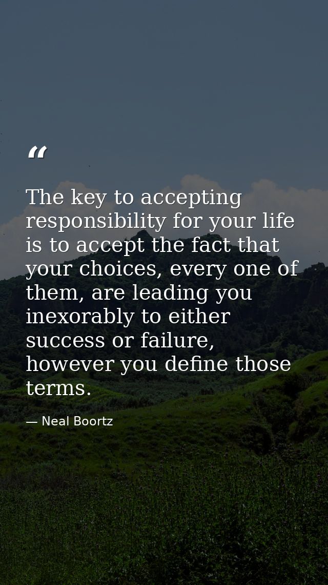 The key to accepting responsibility for your life is to accept the fact that your choices, every one of them, are leadin — Neal Boortz