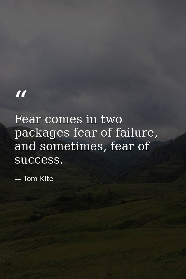 Fear comes in two packages fear of failure, and sometimes, fear of success. — Tom Kite